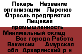 Пекарь › Название организации ­ Лиронас › Отрасль предприятия ­ Пищевая промышленность › Минимальный оклад ­ 25 000 - Все города Работа » Вакансии   . Амурская обл.,Архаринский р-н